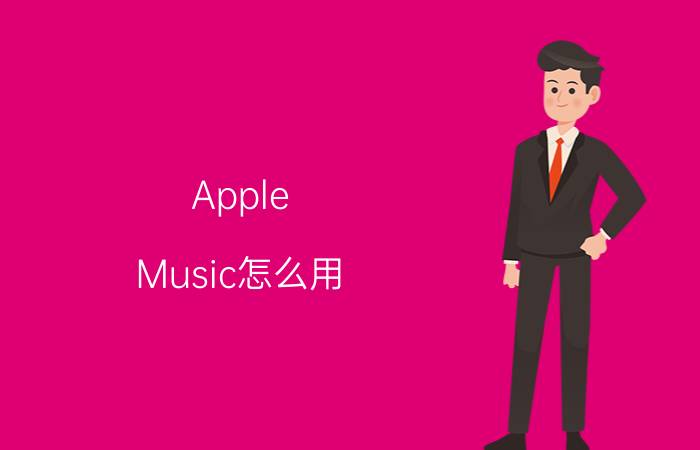 Apple Music怎么用 Apple Music使用技巧【教程】